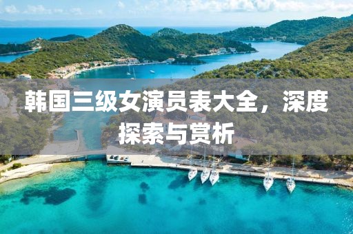 韩国三级女演员表大全，深度探索与赏析