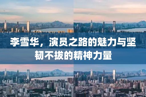 李雪华，演员之路的魅力与坚韧不拔的精神力量