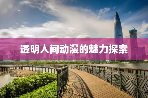 透明人间动漫的魅力探索