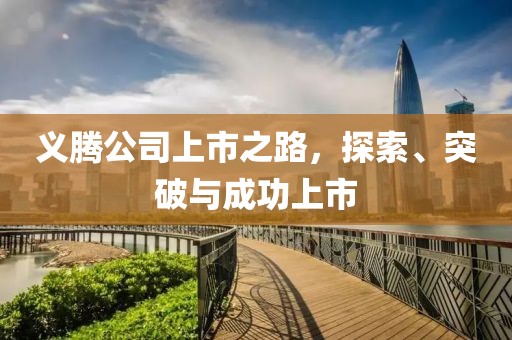 义腾公司上市之路，探索、突破与成功上市