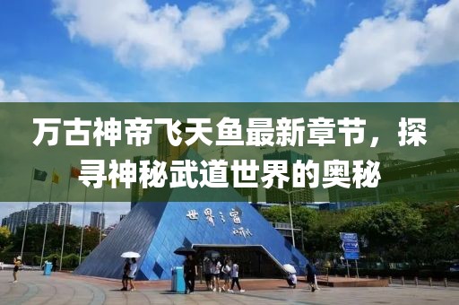 万古神帝飞天鱼最新章节，探寻神秘武道世界的奥秘