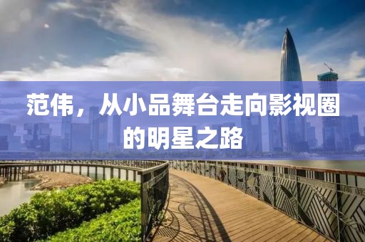范伟，从小品舞台走向影视圈的明星之路