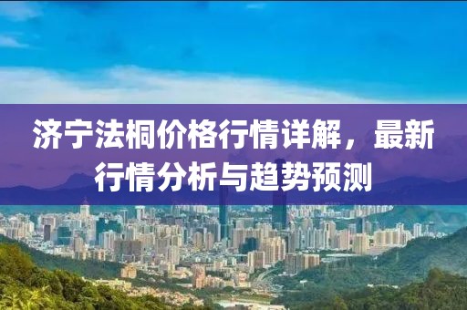 济宁法桐价格行情详解，最新行情分析与趋势预测