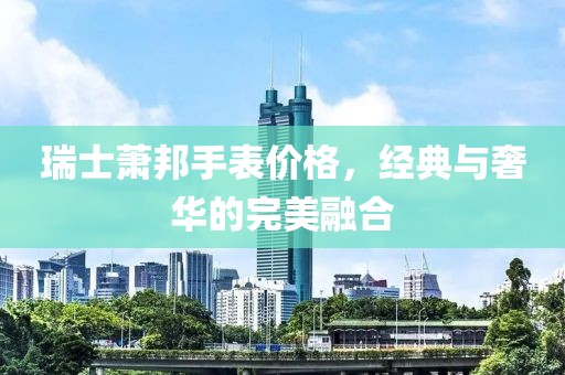 瑞士萧邦手表价格，经典与奢华的完美融合