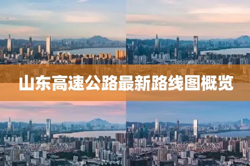 山东高速公路最新路线图概览