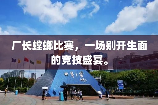 厂长螳螂比赛，一场别开生面的竞技盛宴。