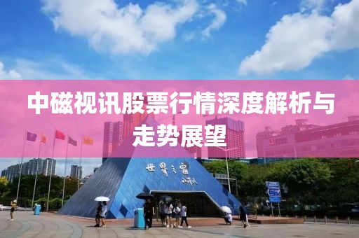 中磁视讯股票行情深度解析与走势展望