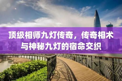 顶级相师九灯传奇，传奇相术与神秘九灯的宿命交织