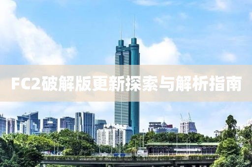 FC2破解版更新探索与解析指南