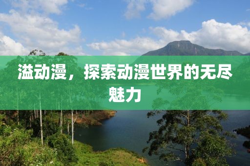 溢动漫，探索动漫世界的无尽魅力