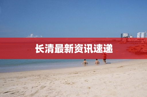 长清最新资讯速递