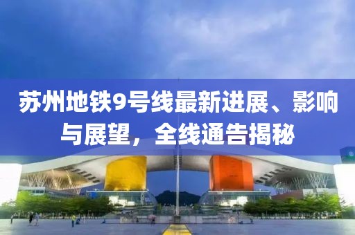 苏州地铁9号线最新进展、影响与展望，全线通告揭秘