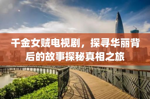 千金女贼电视剧，探寻华丽背后的故事探秘真相之旅