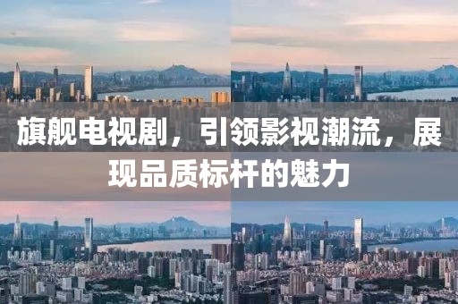 旗舰电视剧，引领影视潮流，展现品质标杆的魅力