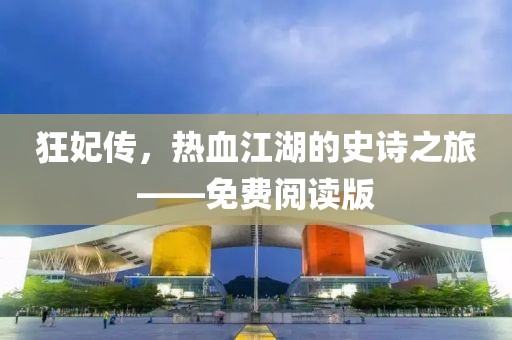 狂妃传，热血江湖的史诗之旅——免费阅读版
