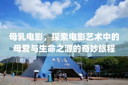 母乳电影，探索电影艺术中的母爱与生命之源的奇妙旅程