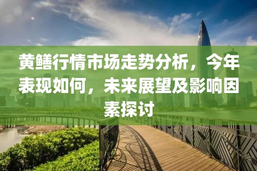 黄鳝行情市场走势分析，今年表现如何，未来展望及影响因素探讨
