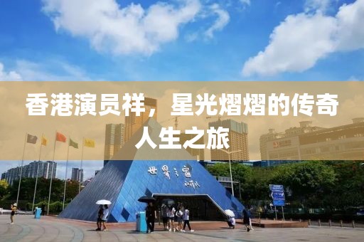 香港演员祥，星光熠熠的传奇人生之旅