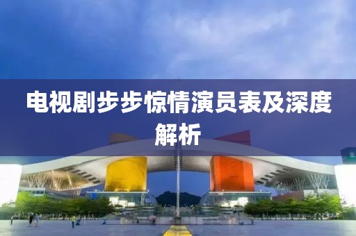 电视剧步步惊情演员表及深度解析