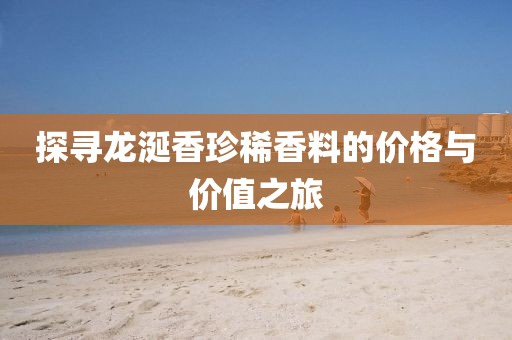 探寻龙涎香珍稀香料的价格与价值之旅