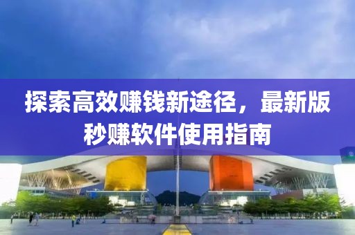 探索高效赚钱新途径，最新版秒赚软件使用指南