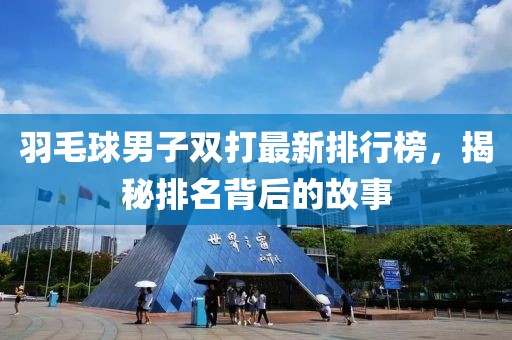 羽毛球男子双打最新排行榜，揭秘排名背后的故事