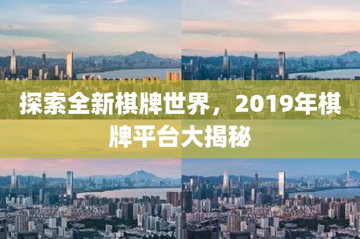 探索全新棋牌世界，2019年棋牌平台大揭秘