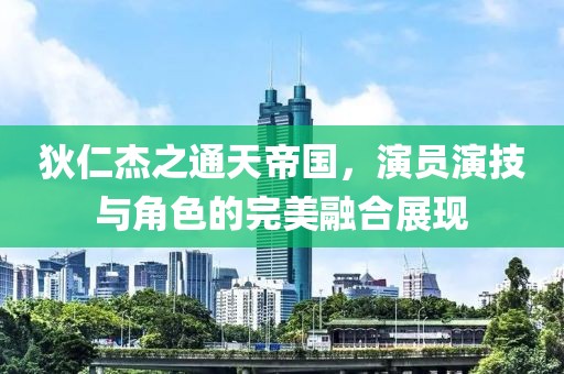 狄仁杰之通天帝国，演员演技与角色的完美融合展现