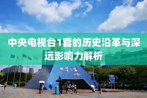 中央电视台1套的历史沿革与深远影响力解析