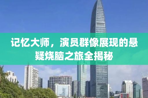 记忆大师，演员群像展现的悬疑烧脑之旅全揭秘