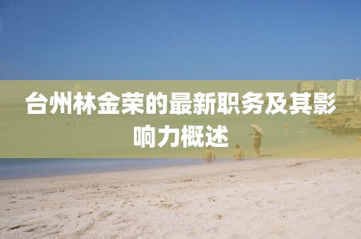 台州林金荣的最新职务及其影响力概述