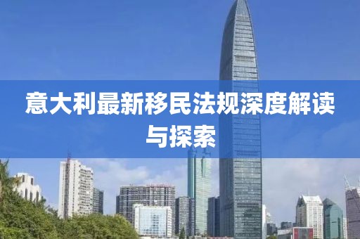 意大利最新移民法规深度解读与探索