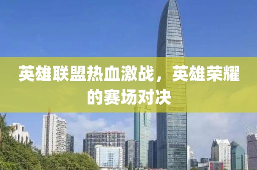 英雄联盟热血激战，英雄荣耀的赛场对决