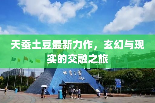 天蚕土豆最新力作，玄幻与现实的交融之旅