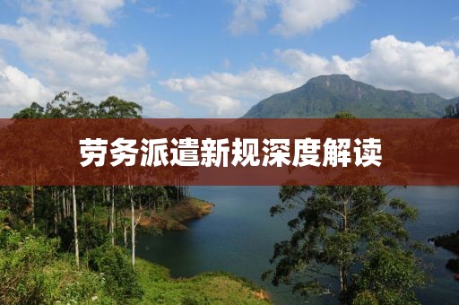 劳务派遣新规深度解读