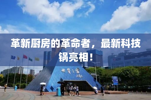 革新厨房的革命者，最新科技锅亮相！
