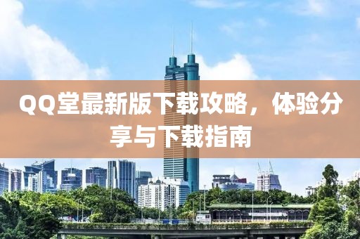 QQ堂最新版下载攻略，体验分享与下载指南