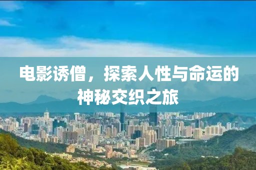 电影诱僧，探索人性与命运的神秘交织之旅
