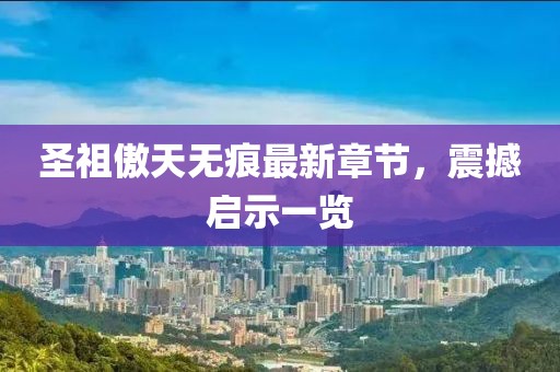 圣祖傲天无痕最新章节，震撼启示一览
