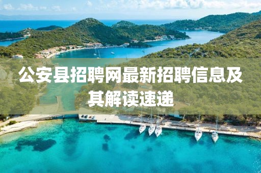 公安县招聘网最新招聘信息及其解读速递
