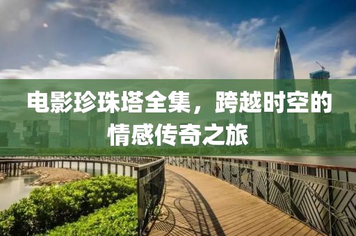电影珍珠塔全集，跨越时空的情感传奇之旅