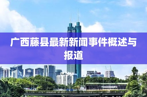 广西藤县最新新闻事件概述与报道