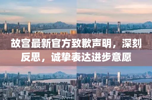 故宫最新官方致歉声明，深刻反思，诚挚表达进步意愿