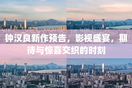 钟汉良新作预告，影视盛宴，期待与惊喜交织的时刻