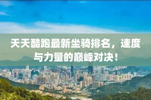 天天酷跑最新坐骑排名，速度与力量的巅峰对决！