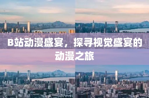 B站动漫盛宴，探寻视觉盛宴的动漫之旅