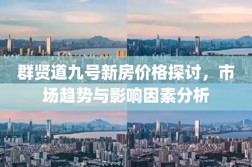 群贤道九号新房价格探讨，市场趋势与影响因素分析