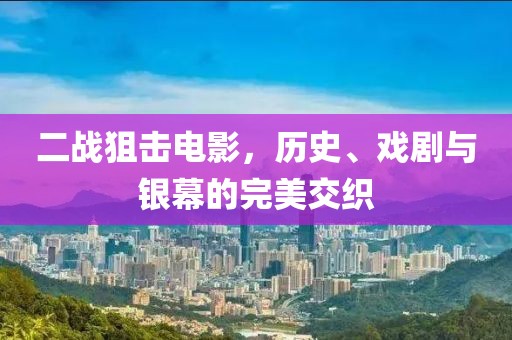 二战狙击电影，历史、戏剧与银幕的完美交织