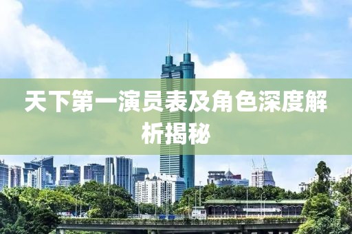 天下第一演员表及角色深度解析揭秘