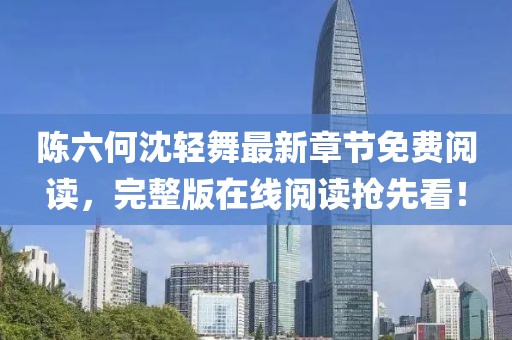 陈六何沈轻舞最新章节免费阅读，完整版在线阅读抢先看！